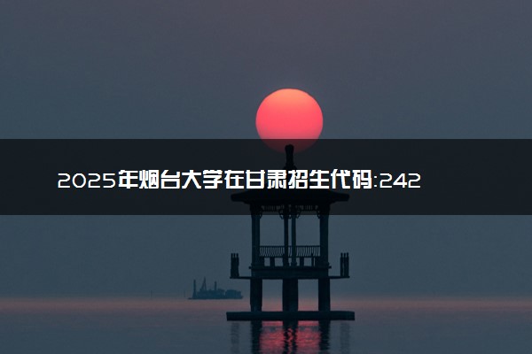 2025年烟台大学在甘肃招生代码：2422 专业代码及报考指南