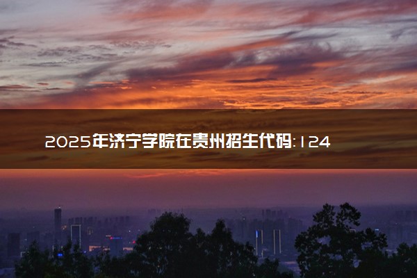 2025年济宁学院在贵州招生代码：1245 专业代码及报考指南