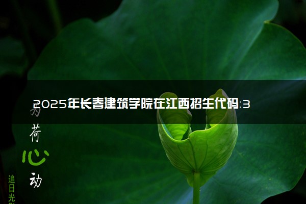 2025年长春建筑学院在江西招生代码：3227 专业代码及报考指南