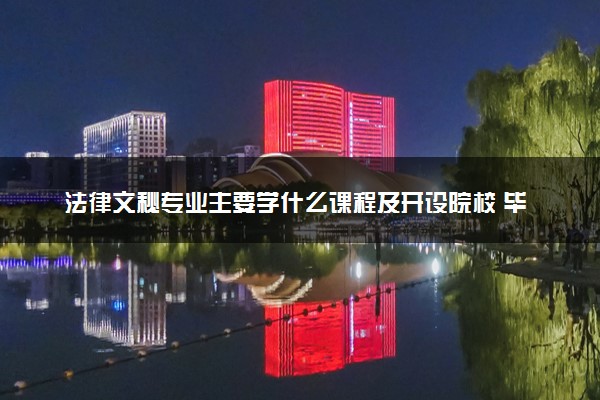 法律文秘专业主要学什么课程及开设院校 毕业后能干什么工作