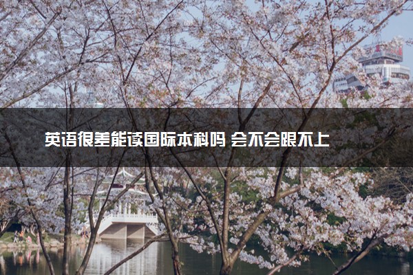 英语很差能读国际本科吗 会不会跟不上