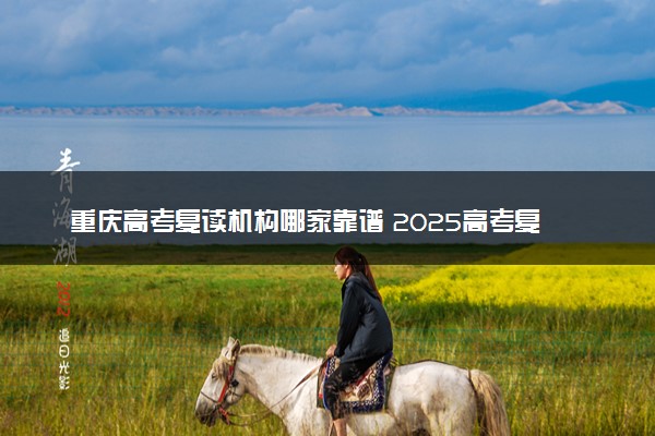重庆高考复读机构哪家靠谱 2025高考复读学校排名
