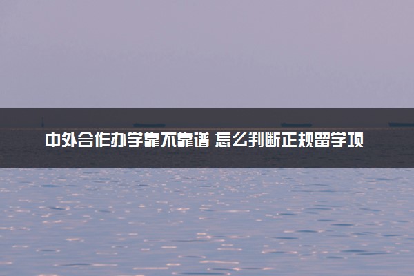 中外合作办学靠不靠谱 怎么判断正规留学项目