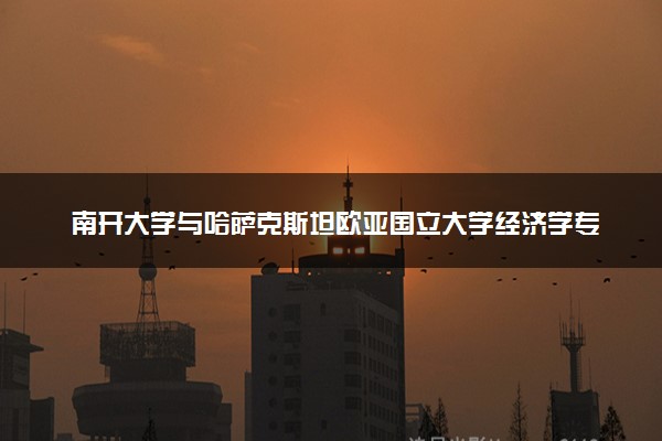 南开大学与哈萨克斯坦欧亚国立大学经济学专业硕士就业去向