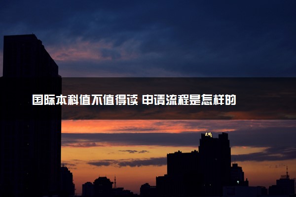 国际本科值不值得读 申请流程是怎样的