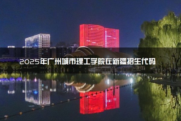 2025年广州城市理工学院在新疆招生代码：2090 专业代码及报考指南