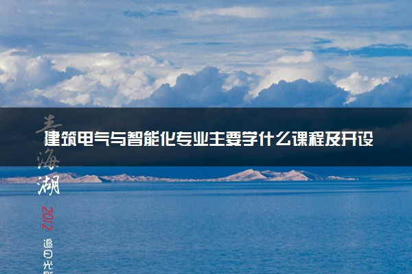 建筑电气与智能化专业主要学什么课程及开设院校 毕业后能干什么工作