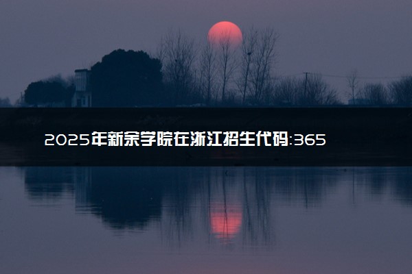 2025年新余学院在浙江招生代码：3656 专业代码及报考指南
