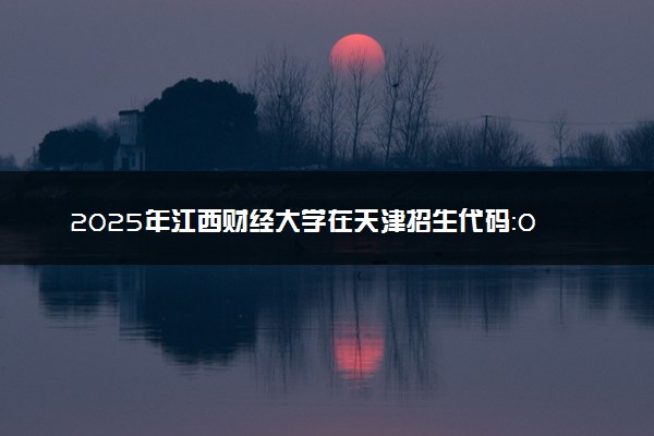 2025年江西财经大学在天津招生代码：0670 专业代码及报考指南