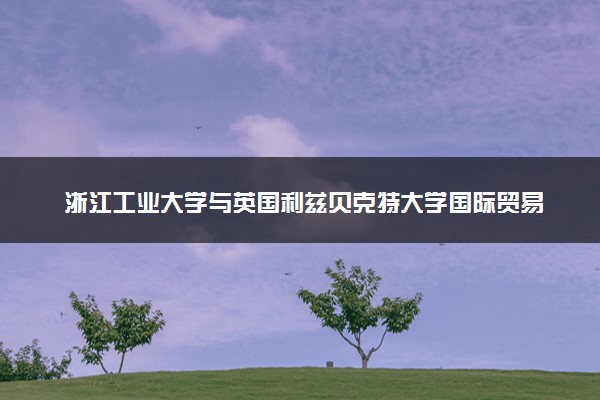 浙江工业大学与英国利兹贝克特大学国际贸易与金融硕士学费多少