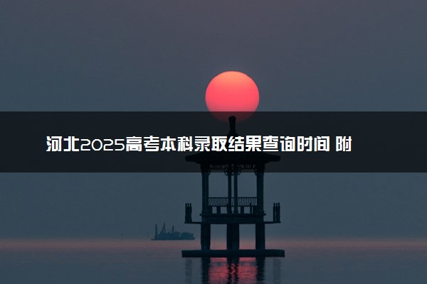 河北2025高考本科录取结果查询时间 附入口及录取状态查询方法