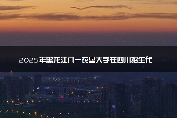 2025年黑龙江八一农垦大学在四川招生代码：2325 专业代码及报考指南