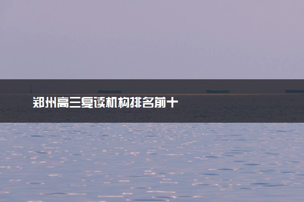 郑州高三复读机构排名前十
