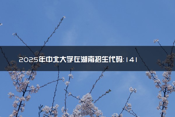 2025年中北大学在湖南招生代码：1411 专业代码及报考指南