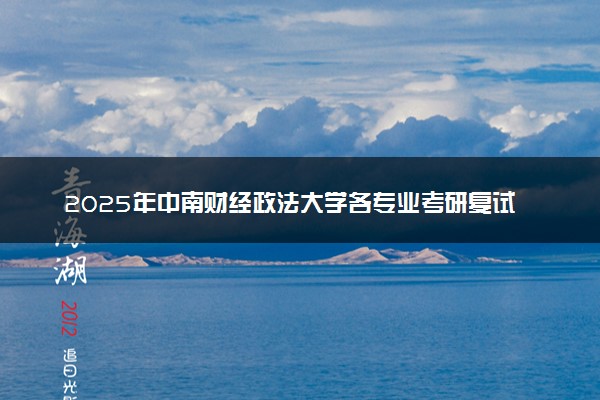 2025年中南财经政法大学各专业考研复试分数线一览表 研究生考试一般多少分能上岸