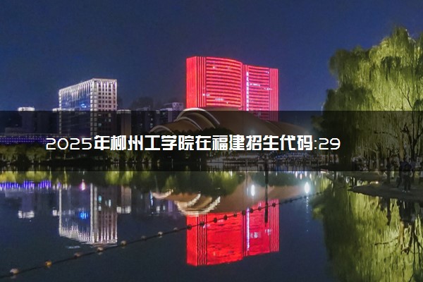 2025年柳州工学院在福建招生代码：2923 专业代码及报考指南