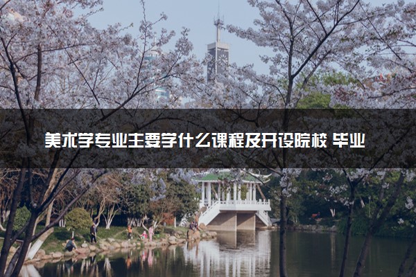 美术学专业主要学什么课程及开设院校 毕业后能干什么工作