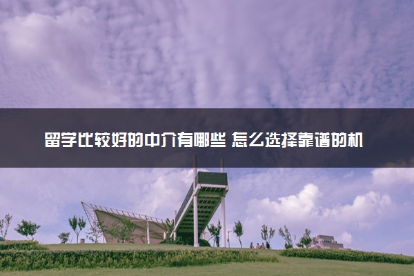 留学比较好的中介有哪些 怎么选择靠谱的机构