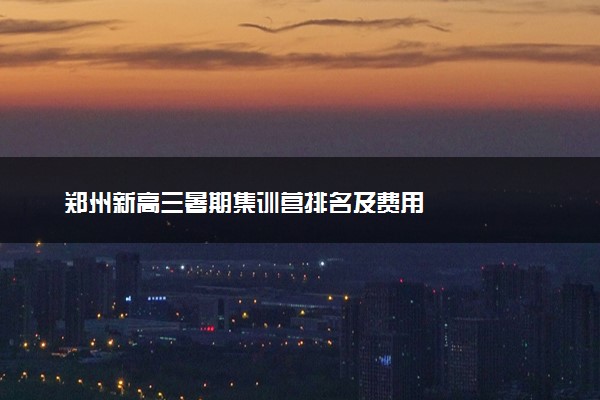郑州新高三暑期集训营排名及费用
