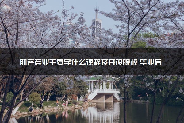 助产专业主要学什么课程及开设院校 毕业后能干什么工作