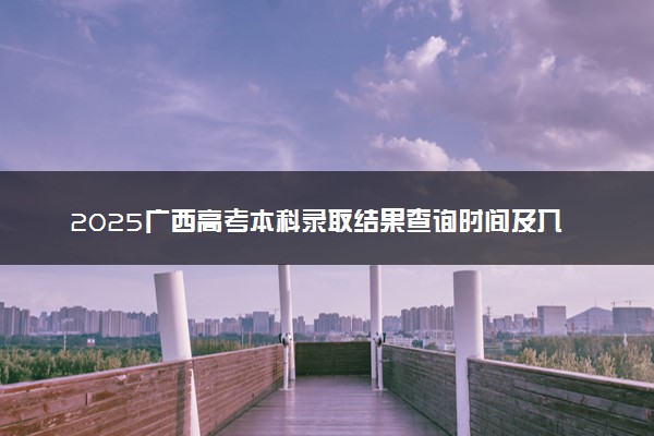 2025广西高考本科录取结果查询时间及入口 在哪查录取状态
