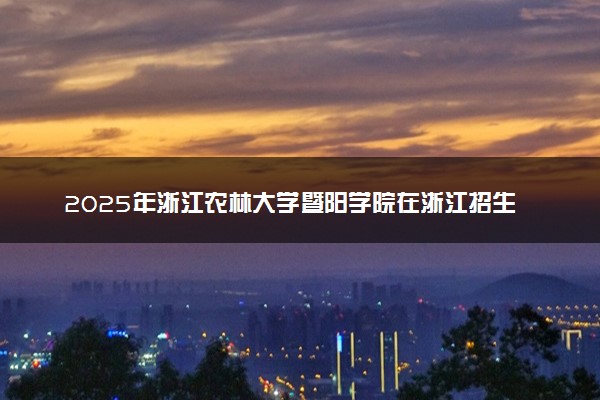 2025年浙江农林大学暨阳学院在浙江招生代码及专业代码 浙江农林大学暨阳学院浙江代码是多少？怎么查询？