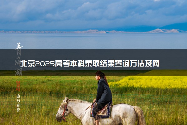 北京2025高考本科录取结果查询方法及网址入口 什么时候结束录取