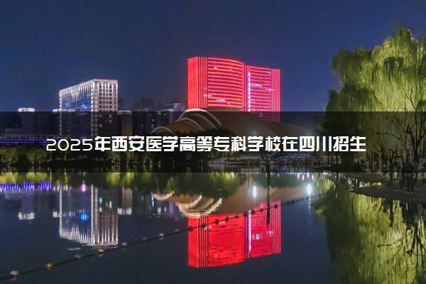 2025年西安医学高等专科学校在四川招生代码：6181 专业代码及报考指南