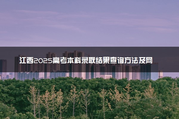 江西2025高考本科录取结果查询方法及网址入口 什么时候结束录取