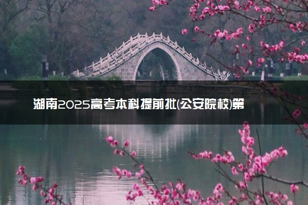 湖南2025高考本科提前批(公安院校)第一次投档分数线公布