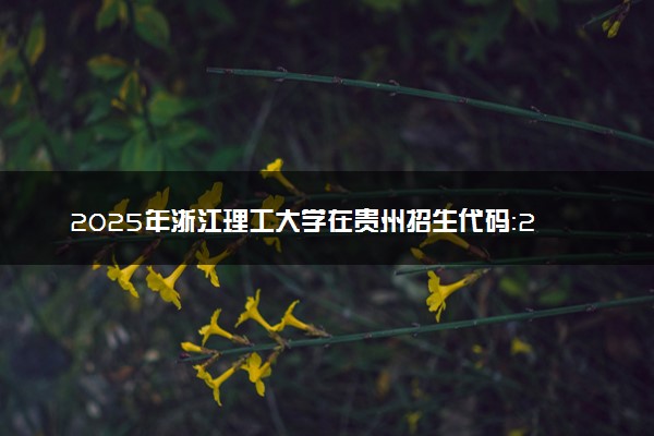 2025年浙江理工大学在贵州招生代码：2811 专业代码及报考指南