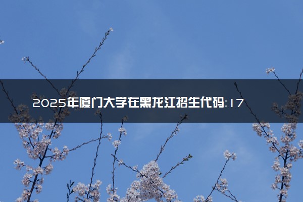 2025年厦门大学在黑龙江招生代码：1701 专业代码及报考指南