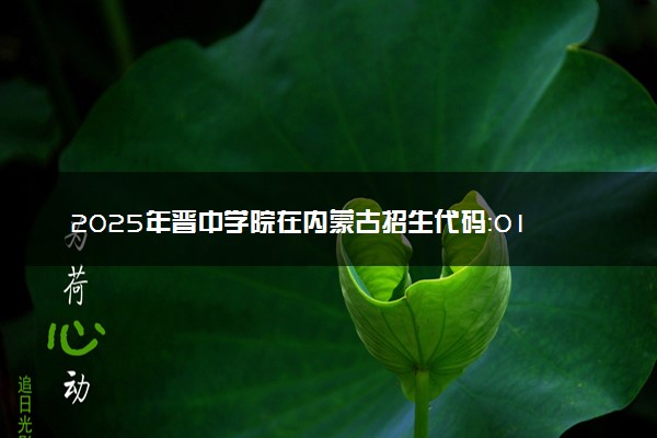 2025年晋中学院在内蒙古招生代码：014 专业代码及报考指南